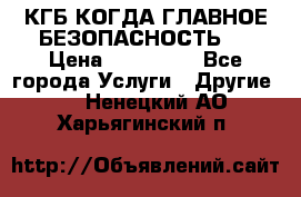 КГБ-КОГДА ГЛАВНОЕ БЕЗОПАСНОСТЬ-1 › Цена ­ 110 000 - Все города Услуги » Другие   . Ненецкий АО,Харьягинский п.